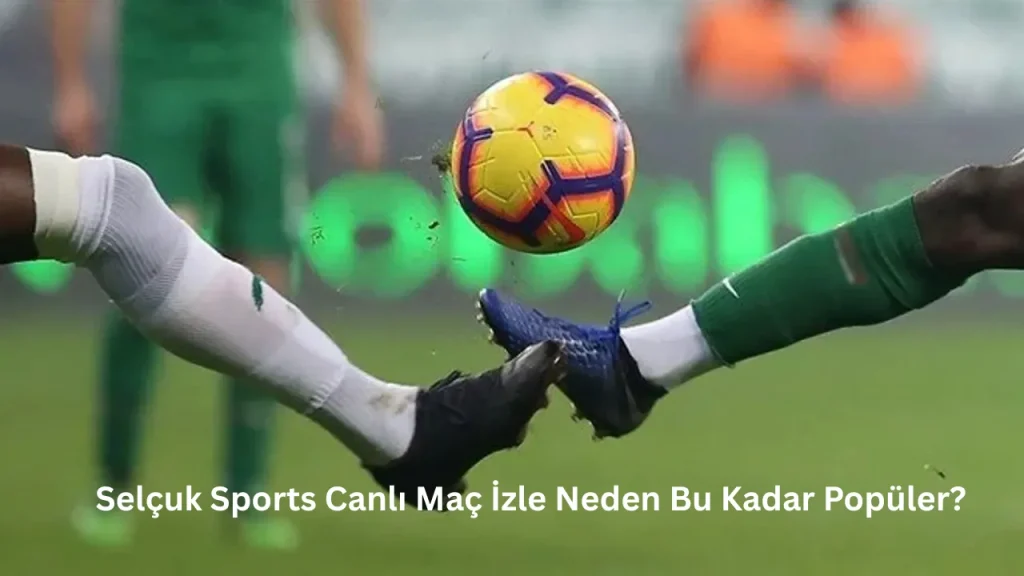 Selçuk Sports Canlı Maç İzle Neden Bu Kadar Popüler?
