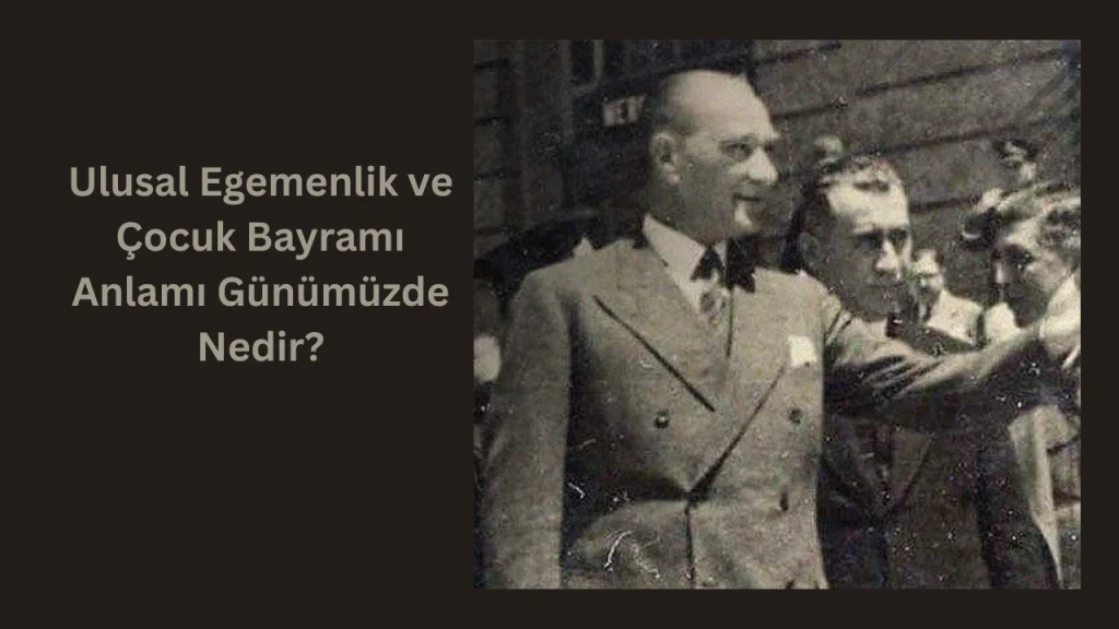 Ulusal Egemenlik ve Çocuk Bayramı Anlamı Günümüzde Nedir?