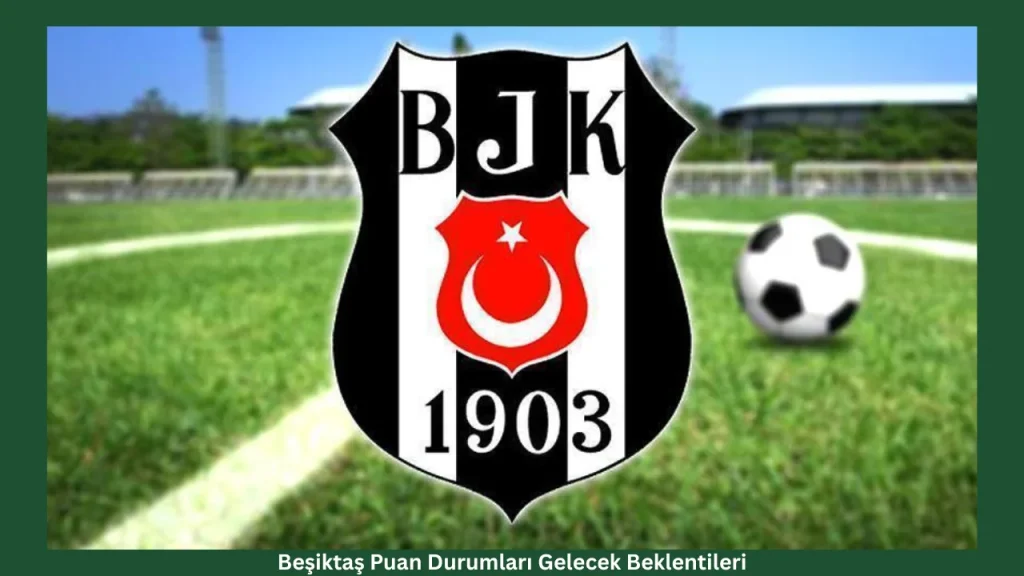 Beşiktaş Puan Durumları Gelecek Beklentileri
